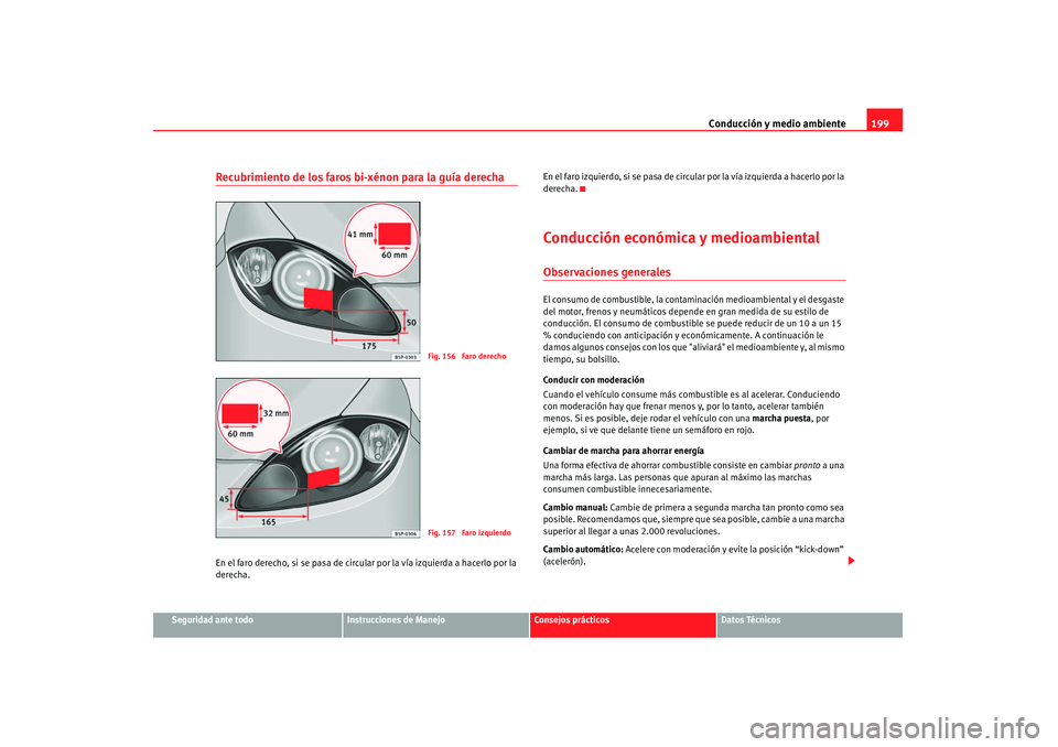 Seat Altea 2008  Manual del propietario (in Spanish) Conducción y medio ambiente199
Seguridad ante todo
Instrucciones de Manejo
Consejos prácticos
Datos Técnicos
Recubrimiento de los faros bi-xénon para la guía derechaEn el faro derecho, si se pasa