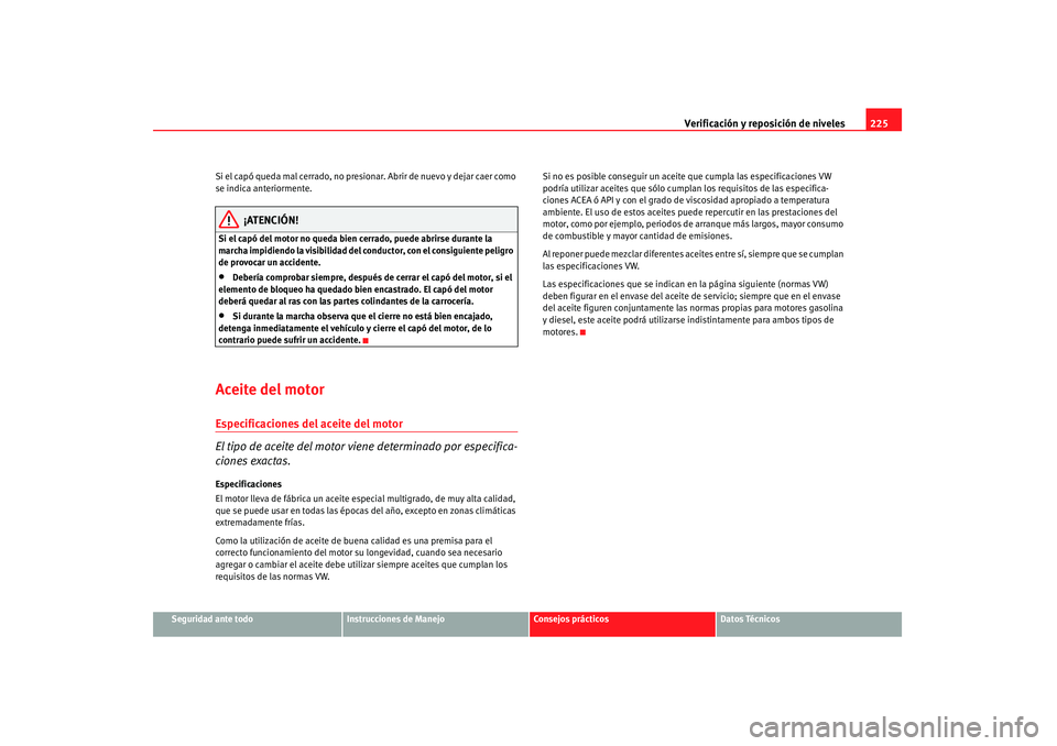 Seat Altea 2008 Manual del propietario (in Spanish) Verificación y reposición de niveles225
Seguridad ante todo
Instrucciones de Manejo
Consejos prácticos
Datos Técnicos
Si el capó queda mal cerrado, no presio
nar. Abrir de nuevo y dejar caer como Seat Altea 2008 Manual del propietario (in Spanish) Verificación y reposición de niveles225
Seguridad ante todo
Instrucciones de Manejo
Consejos prácticos
Datos Técnicos
Si el capó queda mal cerrado, no presio
nar. Abrir de nuevo y dejar caer como