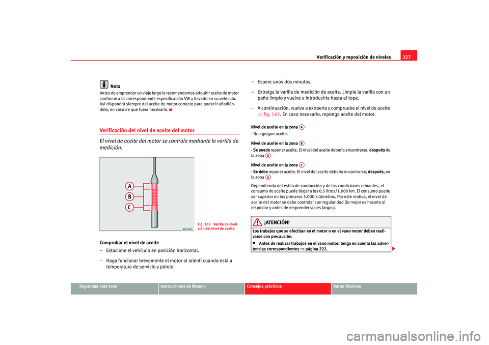 Seat Altea 2008 Manual del propietario (in Spanish) Verificación y reposición de niveles227
Seguridad ante todo
Instrucciones de Manejo
Consejos prácticos
Datos Técnicos
Nota
Antes de emprender un viaje largo le recomendamos adquirir aceite de moto Seat Altea 2008 Manual del propietario (in Spanish) Verificación y reposición de niveles227
Seguridad ante todo
Instrucciones de Manejo
Consejos prácticos
Datos Técnicos
Nota
Antes de emprender un viaje largo le recomendamos adquirir aceite de moto