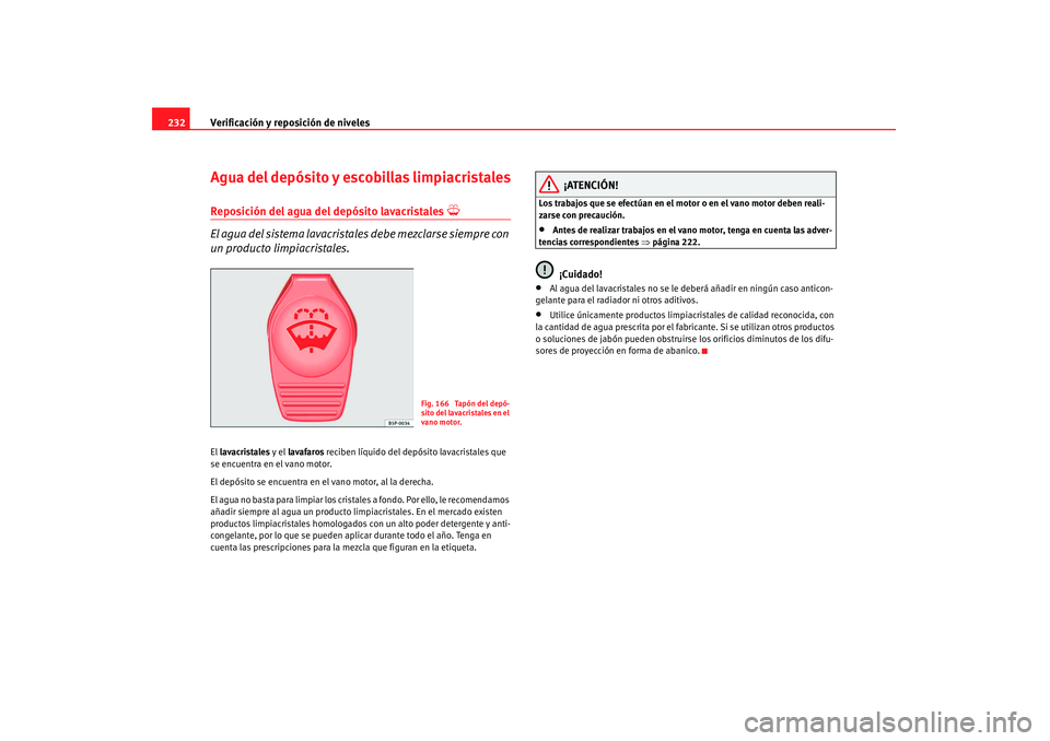 Seat Altea 2008  Manual del propietario (in Spanish) Verificación y reposición de niveles
232Agua del depósito y esco billas limpiacristalesReposición del agua del depósito lavacristales 

El agua del sistema lavacrista les debe mezclarse siempr