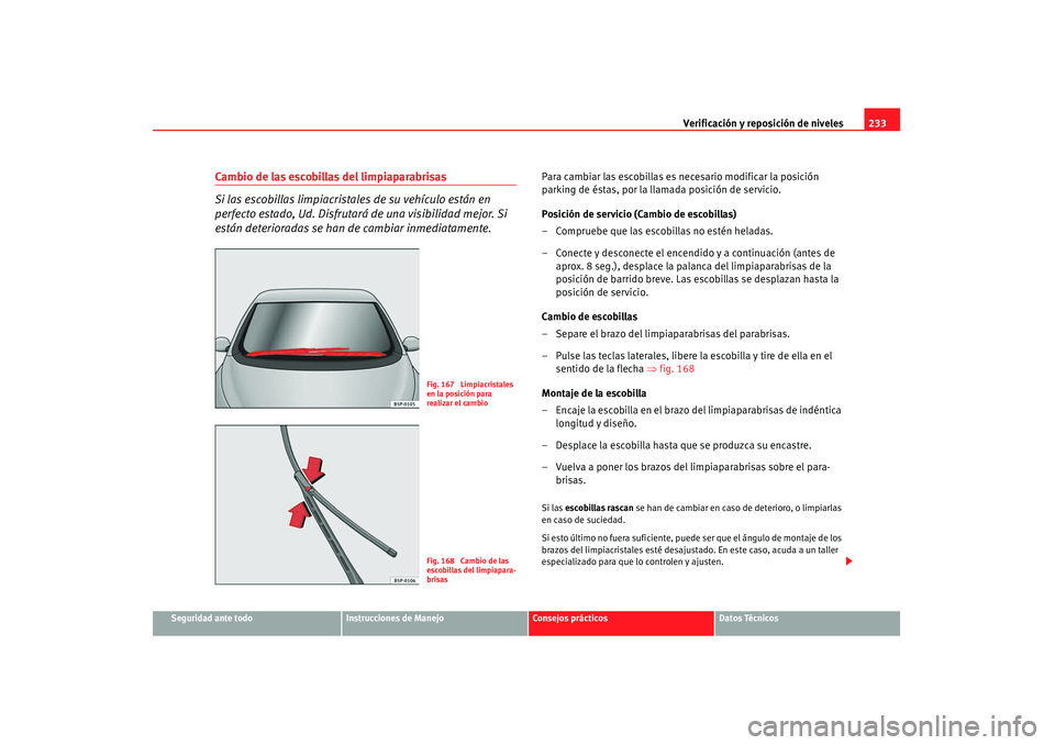 Seat Altea 2008  Manual del propietario (in Spanish) Verificación y reposición de niveles233
Seguridad ante todo
Instrucciones de Manejo
Consejos prácticos
Datos Técnicos
Cambio de las escobillas del limpiaparabrisas
Si las escobillas limpiacristale