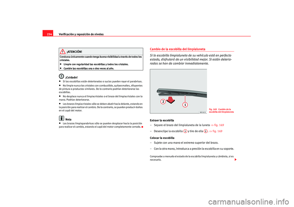 Seat Altea 2008  Manual del propietario (in Spanish) Verificación y reposición de niveles
234
¡ATENCIÓN!
Conduzca únicamente cuando tenga buena visibilidad a través de todos los 
cristales.•
Limpie con regularidad las escobillas y todos los cris
