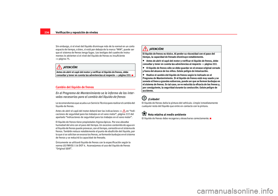 Seat Altea 2008  Manual del propietario (in Spanish) Verificación y reposición de niveles
236Sin embargo, si el nivel del líquido disminuye más de lo normal en un corto 
espacio de tiempo, o bien, si está por debajo de la marca “MIN”, puede ser