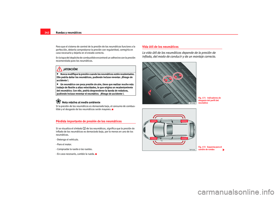 Seat Altea 2008  Manual del propietario (in Spanish) Ruedas y neumáticos
242Para que el sistema de control de la presión de los neumáticos funcione a la 
perfección, debería comprobarse la presión con regularidad, corregirla en 
caso necesario y d