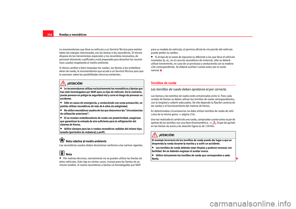 Seat Altea 2008  Manual del propietario (in Spanish) Ruedas y neumáticos
246Le recomendamos que lleve su vehículo a un Servicio Técnico para realizar 
todos los trabajos relacionados con las llantas o los neumáticos. El mismo 
dispone de las herrami