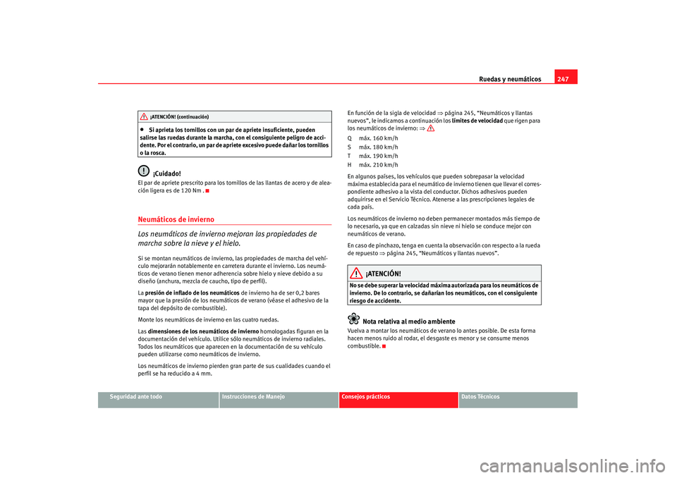 Seat Altea 2008  Manual del propietario (in Spanish) Ruedas y neumáticos247
Seguridad ante todo
Instrucciones de Manejo
Consejos prácticos
Datos Técnicos
•
Si aprieta los tornillos con un par de apriete insuficiente, pueden 
salirse las ruedas dura