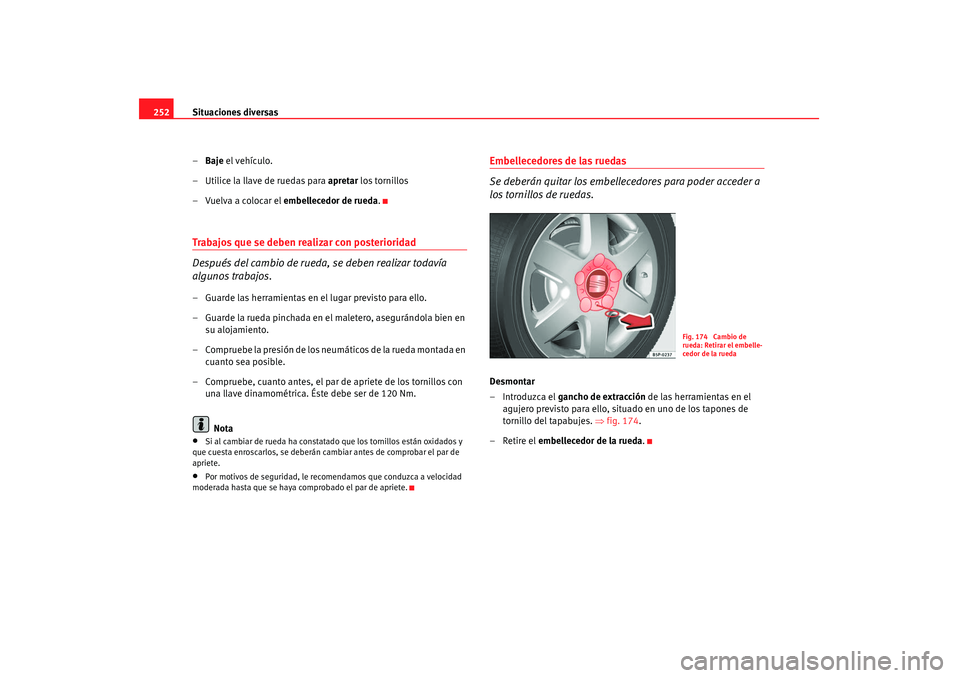 Seat Altea 2008  Manual del propietario (in Spanish) Situaciones diversas
252
–Baje  el vehículo.
– Utilice la llave de ruedas para  apretar los tornillos
– Vuelva a colocar el  embellecedor de rueda .Trabajos que se deben realizar con posteriori