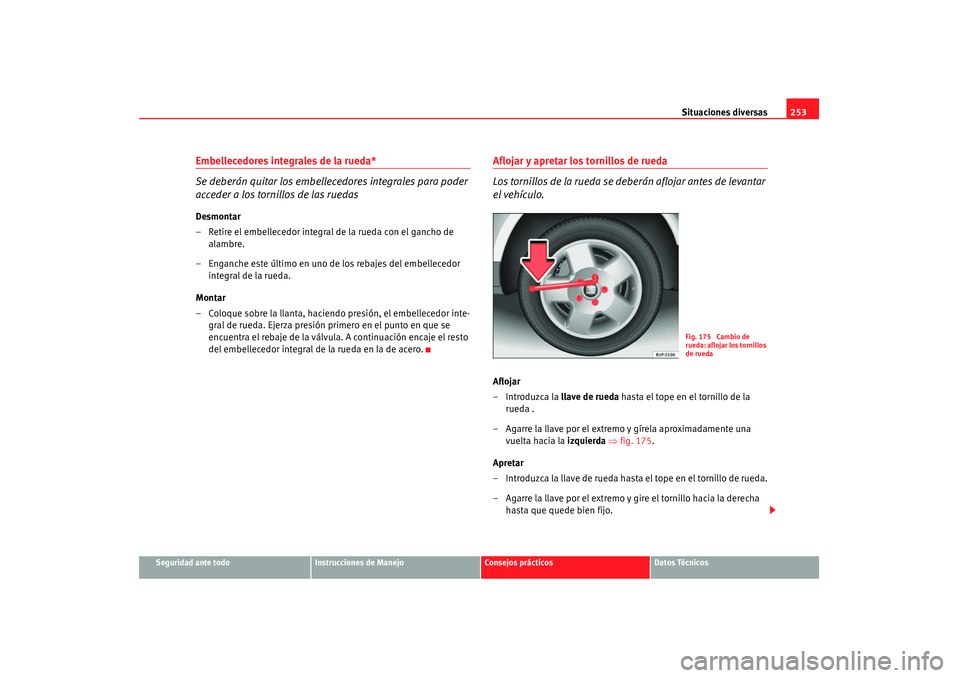 Seat Altea 2008  Manual del propietario (in Spanish) Situaciones diversas253
Seguridad ante todo
Instrucciones de Manejo
Consejos prácticos
Datos Técnicos
Embellecedores integrales de la rueda*
Se deberán quitar los embellecedores integrales para pod
