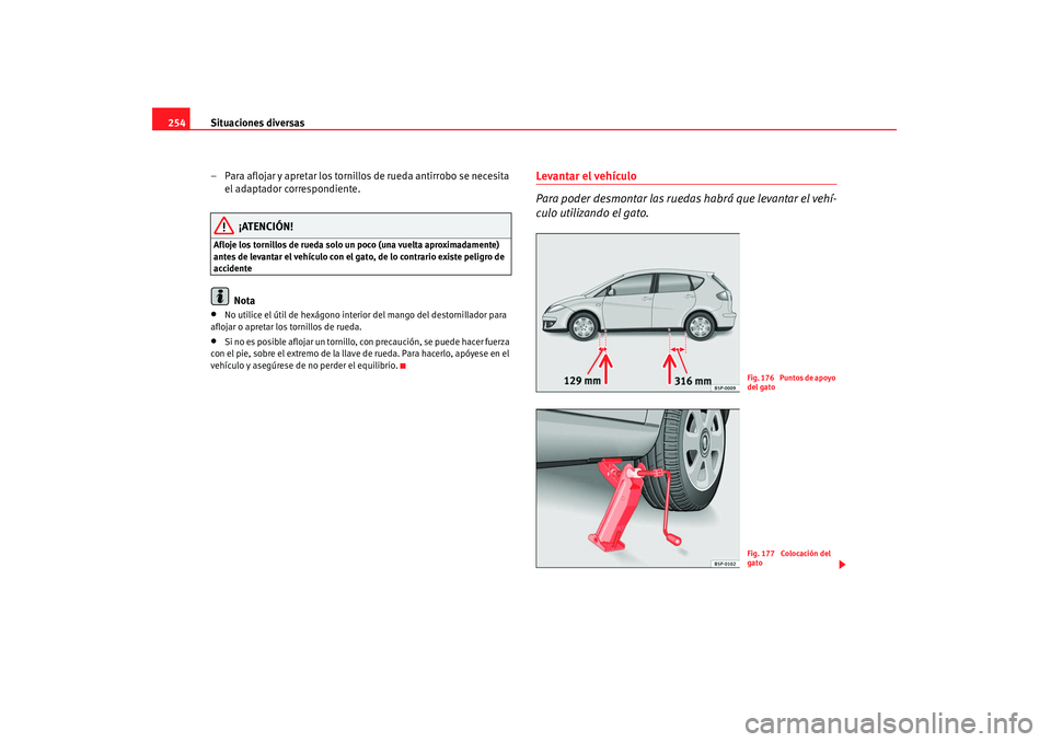 Seat Altea 2008  Manual del propietario (in Spanish) Situaciones diversas
254
– Para aflojar y apretar los tornillos de rueda antirrobo se necesita el adaptador correspondiente.
¡ATENCIÓN!
Afloje los tornillos de rueda solo un poco (una vuelta aprox