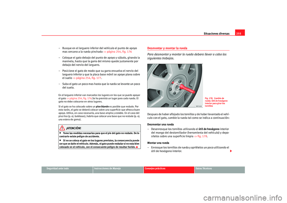Seat Altea 2008  Manual del propietario (in Spanish) Situaciones diversas255
Seguridad ante todo
Instrucciones de Manejo
Consejos prácticos
Datos Técnicos
– Busque en el larguero inferior del vehículo el punto de apoyo 
mas cercano a la rueda pinch