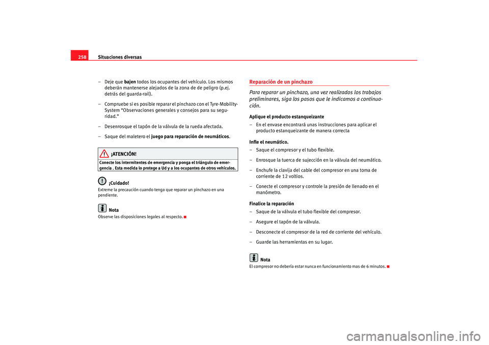 Seat Altea 2008  Manual del propietario (in Spanish) Situaciones diversas
258
– Deje que  bajen todos los ocupantes del vehículo. Los mismos 
deberán mantenerse alejados de la zona de de peligro (p.ej. 
detrás del guarda-rail).
– Compruebe si es 