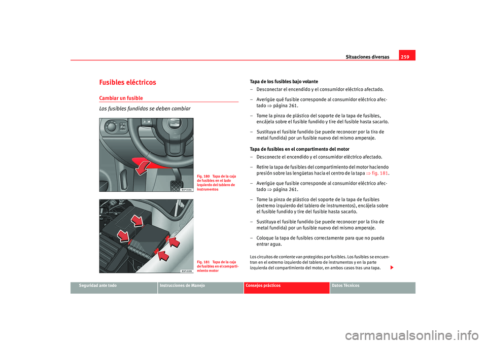 Seat Altea 2008  Manual del propietario (in Spanish) Situaciones diversas259
Seguridad ante todo
Instrucciones de Manejo
Consejos prácticos
Datos Técnicos
Fusibles eléctricosCambiar un fusible
Los fusibles fundidos se deben cambiar
Tapa de los fusibl