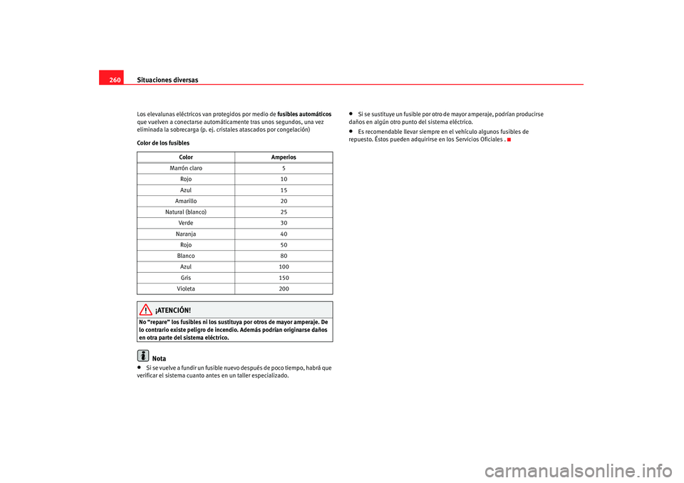 Seat Altea 2008  Manual del propietario (in Spanish) Situaciones diversas
260Los elevalunas eléctricos van protegidos por medio de  fusibles automáticos 
que vuelven a conectarse automáticamente tras unos segundos, una vez 
eliminada la sobrecarga (p