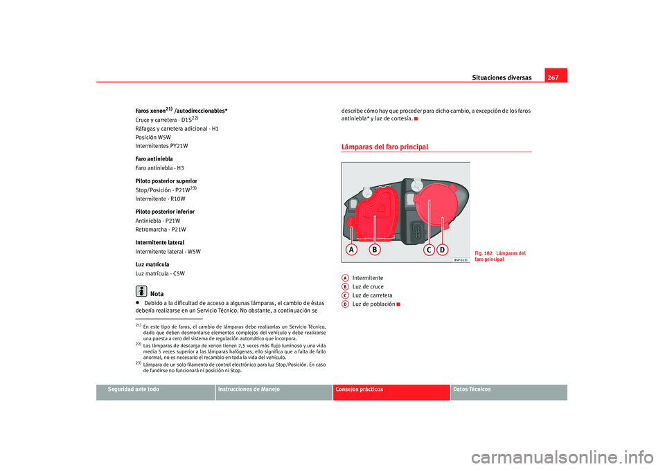 Seat Altea 2008  Manual del propietario (in Spanish) Situaciones diversas267
Seguridad ante todo
Instrucciones de Manejo
Consejos prácticos
Datos Técnicos
Faros xenon
21) /autodireccionables*
Cruce y carretera - D1S
22)
Ráfagas y carretera adicional 