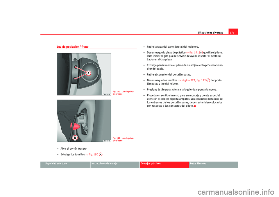 Seat Altea 2008 Manual del propietario (in Spanish) Situaciones diversas271
Seguridad ante todo
Instrucciones de Manejo
Consejos prácticos
Datos Técnicos
Luz de población/ freno– Abra el portón trasero
– Extraiga los tornillos ⇒fig. 190 – Seat Altea 2008 Manual del propietario (in Spanish) Situaciones diversas271
Seguridad ante todo
Instrucciones de Manejo
Consejos prácticos
Datos Técnicos
Luz de población/ freno– Abra el portón trasero
– Extraiga los tornillos ⇒fig. 190 –