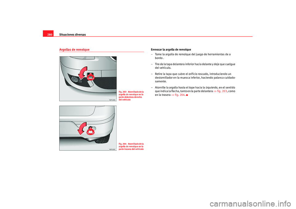 Seat Altea 2008 Manual del propietario (in Spanish) Situaciones diversas
280Argollas de remolque
Enroscar la argolla de remolque
– Tome la argolla de remolque del juego de herramientas de a
bordo .
– Tire de la tapa delantera inferior hacia delant Seat Altea 2008 Manual del propietario (in Spanish) Situaciones diversas
280Argollas de remolque
Enroscar la argolla de remolque
– Tome la argolla de remolque del juego de herramientas de a
bordo .
– Tire de la tapa delantera inferior hacia delant