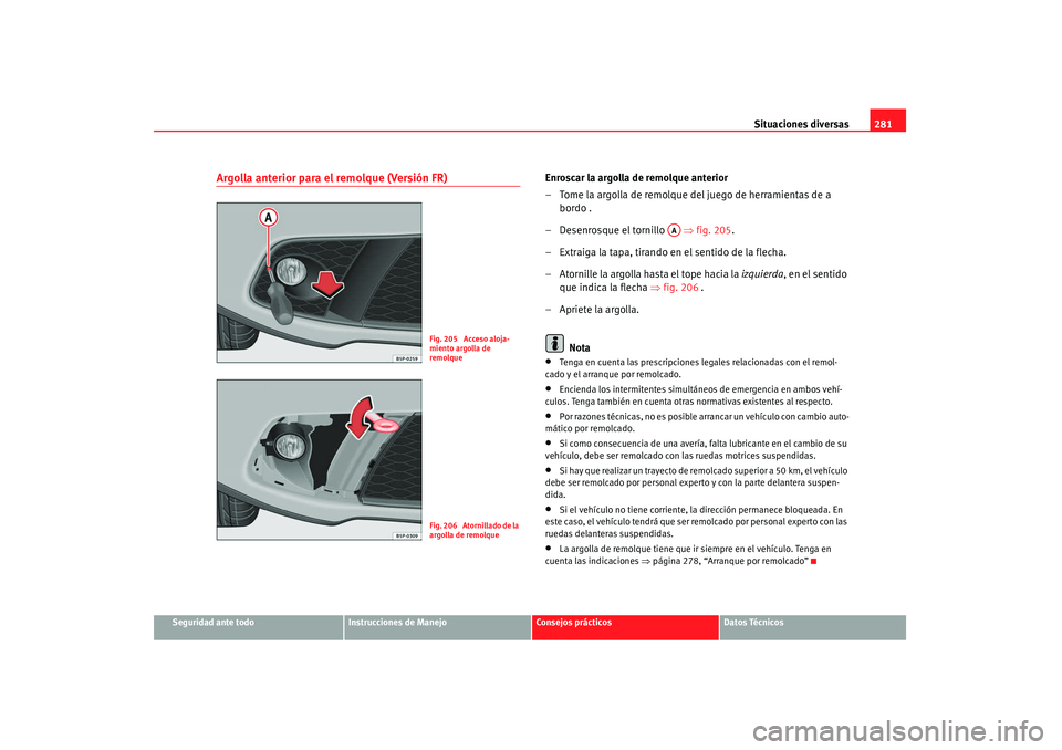 Seat Altea 2008 Manual del propietario (in Spanish) Situaciones diversas281
Seguridad ante todo
Instrucciones de Manejo
Consejos prácticos
Datos Técnicos
Argolla anterior para el remolque (Versión FR)
Enroscar la argolla de remolque anterior
– Tom Seat Altea 2008 Manual del propietario (in Spanish) Situaciones diversas281
Seguridad ante todo
Instrucciones de Manejo
Consejos prácticos
Datos Técnicos
Argolla anterior para el remolque (Versión FR)
Enroscar la argolla de remolque anterior
– Tom
