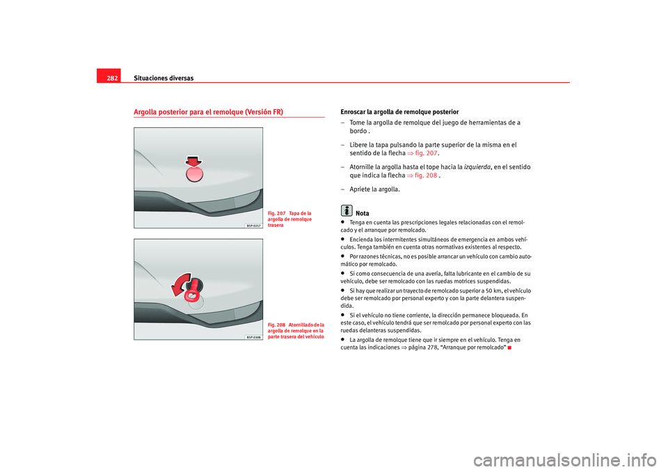 Seat Altea 2008 Manual del propietario (in Spanish) Situaciones diversas
282Argolla posterior para el remolque (Versión FR)
Enroscar la argolla de remolque posterior
– Tome la argolla de remolque del juego de herramientas de a
bordo .
– Libere la Seat Altea 2008 Manual del propietario (in Spanish) Situaciones diversas
282Argolla posterior para el remolque (Versión FR)
Enroscar la argolla de remolque posterior
– Tome la argolla de remolque del juego de herramientas de a
bordo .
– Libere la
