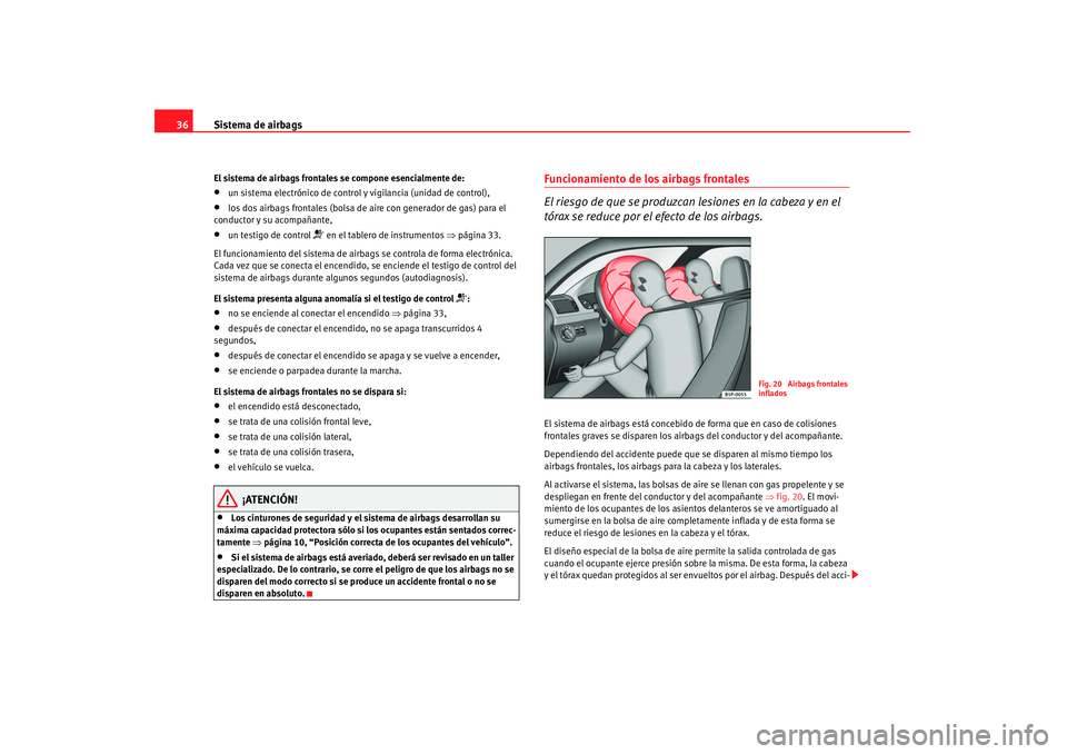 Seat Altea 2008  Manual del propietario (in Spanish) Sistema de airbags
36El sistema de airbags frontales se compone esencialmente de:•
un sistema electrónico de control y vigilancia (unidad de control),
•
los dos airbags frontales (bolsa de ai re 
