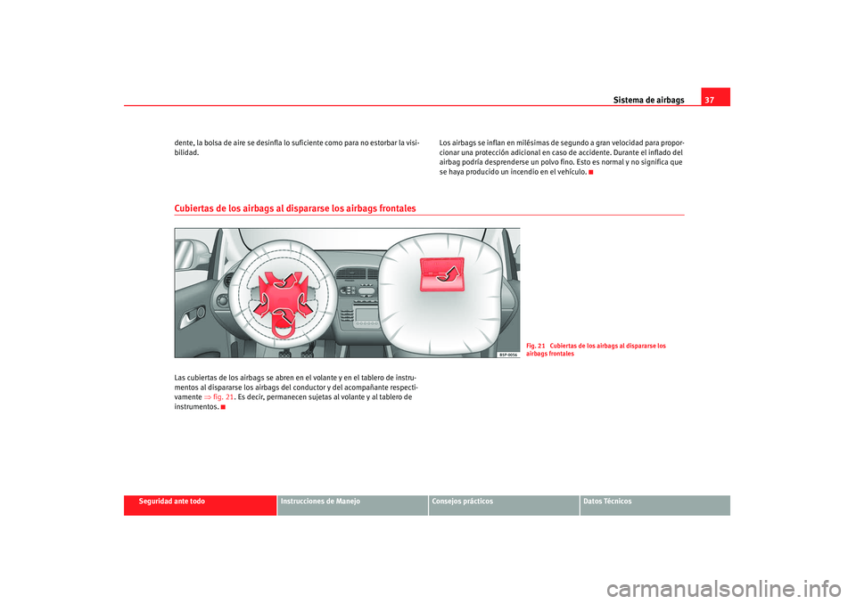Seat Altea 2008  Manual del propietario (in Spanish) Sistema de airbags37
Seguridad ante todo
Instrucciones de Manejo
Consejos prácticos
Datos Técnicos
dente, la bolsa de aire se desinfla lo suficiente como para no estorbar la visi-
bilidad.
Los airba