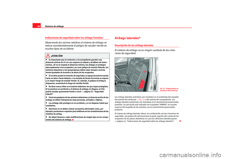 Seat Altea 2008  Manual del propietario (in Spanish) Sistema de airbags
38Indicaciones de seguridad sobre los airbags frontales
Observando las normas relativas al sistema de airbags se 
reduce considerablemente el peligro de resultar herido en 
muchos t