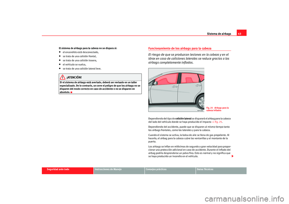 Seat Altea 2008  Manual del propietario (in Spanish) Sistema de airbags43
Seguridad ante todo
Instrucciones de Manejo
Consejos prácticos
Datos Técnicos
El sistema de airbags para la cabeza no se dispara si:
•
el encendido está desconectado,
•
se 