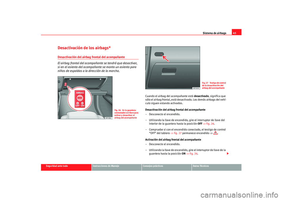 Seat Altea 2008  Manual del propietario (in Spanish) Sistema de airbags45
Seguridad ante todo
Instrucciones de Manejo
Consejos prácticos
Datos Técnicos
Desactivación de los airbags*Desactivación del airbag frontal del acompañante
El airbag frontal 