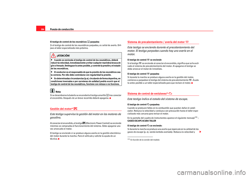 Seat Altea 2008 Manual del propietario (in Spanish) Puesto de conducción
84El testigo de control de los neumáticos
parpadea
Si el testigo de control de los neumáticos parpadea, es señal de avería. Dirí-
jase al taller especializado más pró Seat Altea 2008 Manual del propietario (in Spanish) Puesto de conducción
84El testigo de control de los neumáticos
parpadea
Si el testigo de control de los neumáticos parpadea, es señal de avería. Dirí-
jase al taller especializado más pró