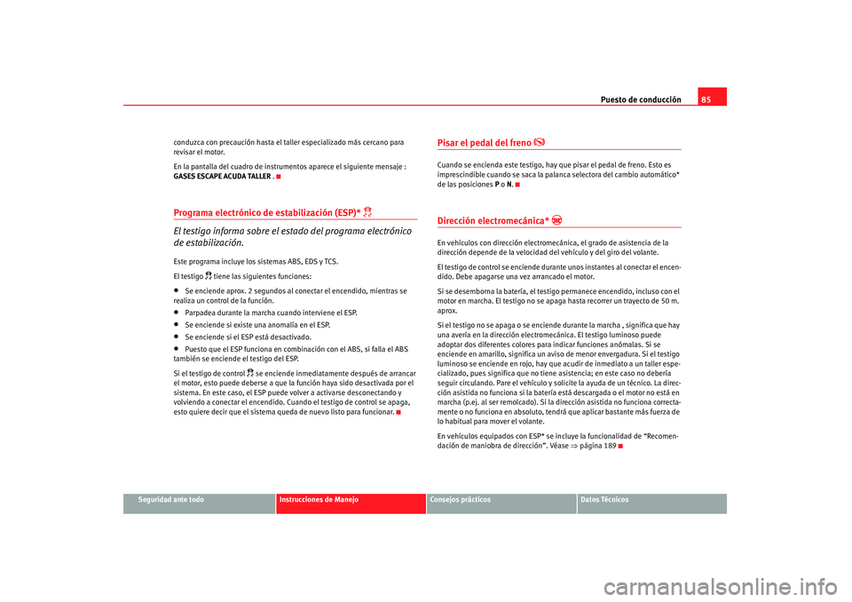 Seat Altea 2008 Manual del propietario (in Spanish) Puesto de conducción85
Seguridad ante todo
Instrucciones de Manejo
Consejos prácticos
Datos Técnicos
conduzca con precaución hasta el taller especializado más cercano para
revisar el motor.
En l Seat Altea 2008 Manual del propietario (in Spanish) Puesto de conducción85
Seguridad ante todo
Instrucciones de Manejo
Consejos prácticos
Datos Técnicos
conduzca con precaución hasta el taller especializado más cercano para
revisar el motor.
En l