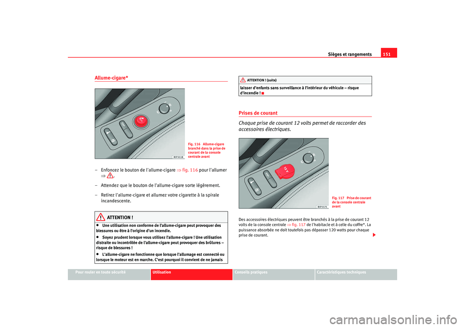 Seat Altea 2008  Manuel du propriétaire (in French)  Sièges et rangements151
Pour rouler en toute sécurité
Utilisation
Conseils pratiques
Caractéristiques techniques
Allume-cigare* – Enfoncez le bouton de lallume-cigare  ⇒fig. 116 pour lallume