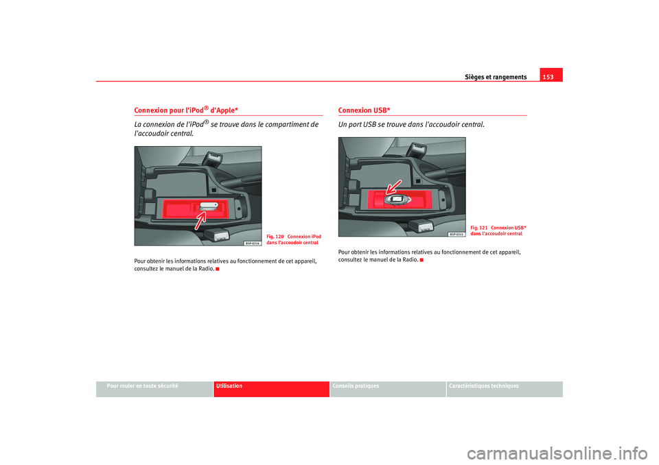 Seat Altea 2008  Manuel du propriétaire (in French)  Sièges et rangements153
Pour rouler en toute sécurité
Utilisation
Conseils pratiques
Caractéristiques techniques
Connexion pour liPod
® dApple*
La connexion de liPod® se trouve dans le compar