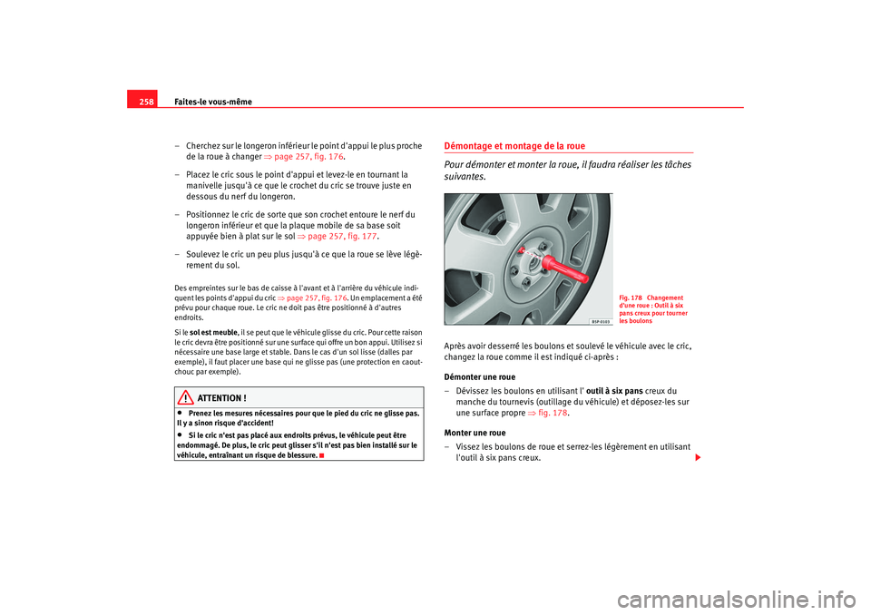 Seat Altea 2008 Manuel du propriétaire (in French) Faites-le vous-même
258
– Cherchez sur le longeron inférieur le point dappui le plus proche
de la roue à changer ⇒page 257, fig. 176 .
– Placez le cric sous le point dappui et levez-le e Seat Altea 2008 Manuel du propriétaire (in French) Faites-le vous-même
258
– Cherchez sur le longeron inférieur le point dappui le plus proche
de la roue à changer ⇒page 257, fig. 176 .
– Placez le cric sous le point dappui et levez-le e