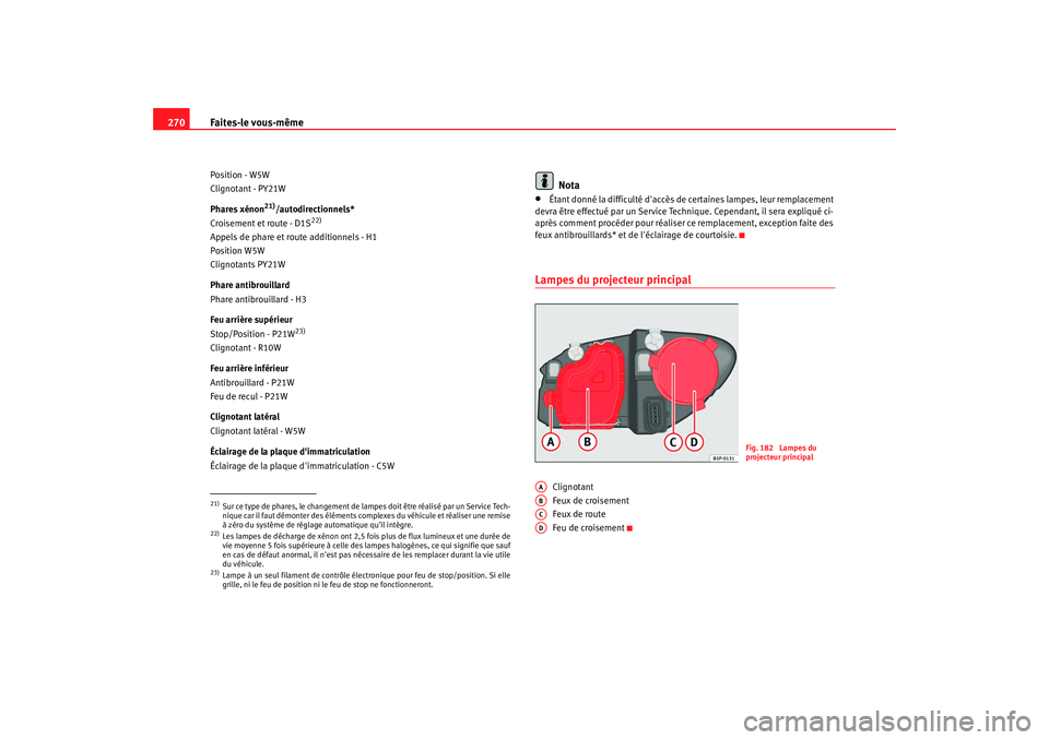 Seat Altea 2008  Manuel du propriétaire (in French)  Faites-le vous-même
270Position - W5W
Clignotant - PY21W
Phares xénon
21)/autodirectionnels*
Croisement et route - D1S
22)
Appels de phare et route additionnels - H1
Position W5W
Clignotants PY21W
P