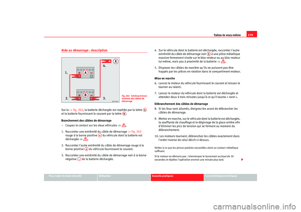 Seat Altea 2008 Manuel du propriétaire (in French) Faites-le vous-même279
Pour rouler en toute sécurité
Utilisation
Conseils pratiques
Caractéristiques techniques
Aide au démarrage : descriptionSur la ⇒fig. 202, la batterie déchargée est repà Seat Altea 2008 Manuel du propriétaire (in French) Faites-le vous-même279
Pour rouler en toute sécurité
Utilisation
Conseils pratiques
Caractéristiques techniques
Aide au démarrage : descriptionSur la ⇒fig. 202, la batterie déchargée est repÃ