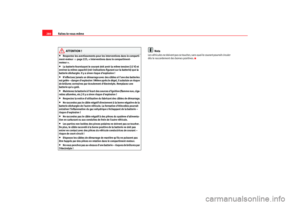 Seat Altea 2008 Manuel du propriétaire (in French) Faites-le vous-même
280
ATTENTION !
•
Respectez les avertissements pour les interventions dans le comparti-
ment-moteur ⇒page 225, « Interventions dans le compartiment-
moteur ».
•
La batter Seat Altea 2008 Manuel du propriétaire (in French) Faites-le vous-même
280
ATTENTION !
•
Respectez les avertissements pour les interventions dans le comparti-
ment-moteur ⇒page 225, « Interventions dans le compartiment-
moteur ».
•
La batter