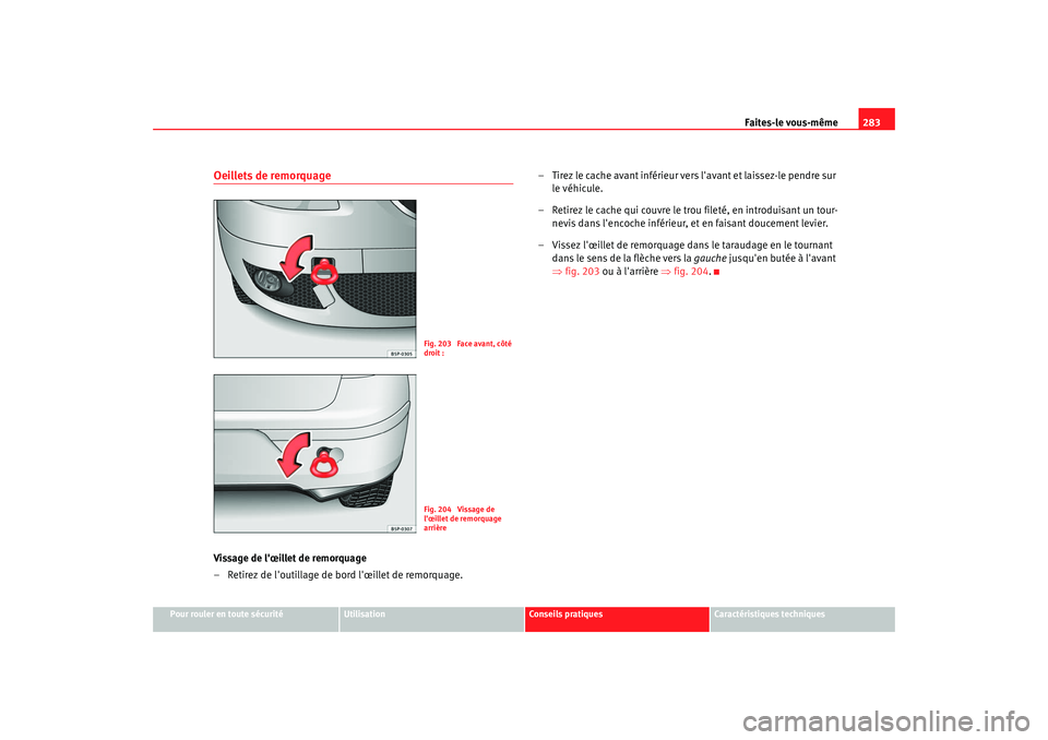 Seat Altea 2008 Manuel du propriétaire (in French) Faites-le vous-même283
Pour rouler en toute sécurité
Utilisation
Conseils pratiques
Caractéristiques techniques
Oeillets de remorquageVissage de lœillet de remorquage
– Retirez de loutillage Seat Altea 2008 Manuel du propriétaire (in French) Faites-le vous-même283
Pour rouler en toute sécurité
Utilisation
Conseils pratiques
Caractéristiques techniques
Oeillets de remorquageVissage de lœillet de remorquage
– Retirez de loutillage