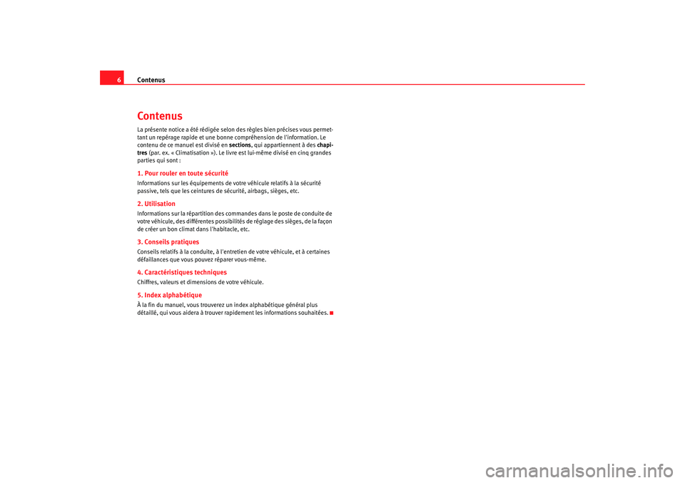 Seat Altea 2008  Manuel du propriétaire (in French)  Contenus
6ContenusLa présente notice a été rédigée selon des règles bien précises vous permet-
tant un repérage rapide et une bonne compréhension de linformation. Le 
contenu de ce manuel es