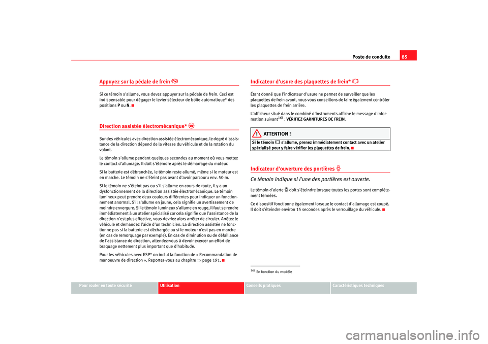 Seat Altea 2008  Manuel du propriétaire (in French)  Poste de conduite85
Pour rouler en toute sécurité
Utilisation
Conseils pratiques
Caractéristiques techniques
Appuyez sur la pédale de frein 

Si ce témoin sallume, vous devez appuyer sur la p