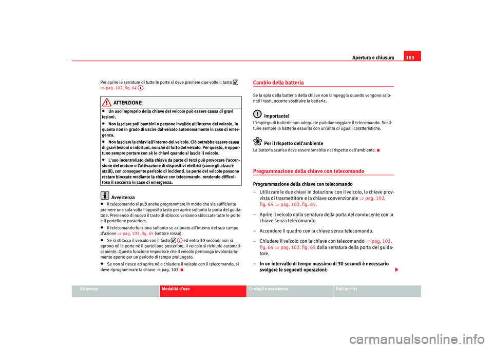 Seat Altea 2008 Manuale del proprietario (in Italian) Apertura e chiusura103
Sicurezza
Modalità duso
Consigli e assistenza
Dati tecnici
Per aprire le serrature di tutte le porte si deve premere due volte il tasto
⇒
pag. 102, fig. 64 .
ATTENZIONE! Seat Altea 2008 Manuale del proprietario (in Italian) Apertura e chiusura103
Sicurezza
Modalità duso
Consigli e assistenza
Dati tecnici
Per aprire le serrature di tutte le porte si deve premere due volte il tasto
⇒
pag. 102, fig. 64 .
ATTENZIONE!
