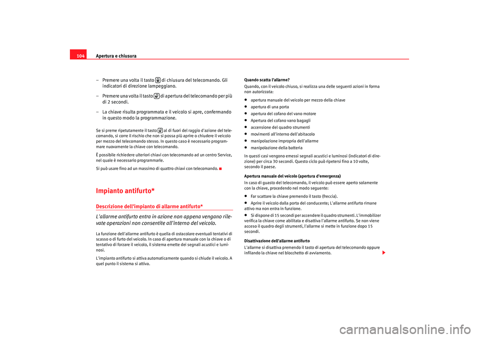 Seat Altea 2008  Manuale del proprietario (in Italian) Apertura e chiusura
104
– Premere una volta il tasto   di chiusura del telecomando. Gli indicatori di direzione lampeggiano.
– Premere una volta il tasto   di apertura del telecomando per più  di