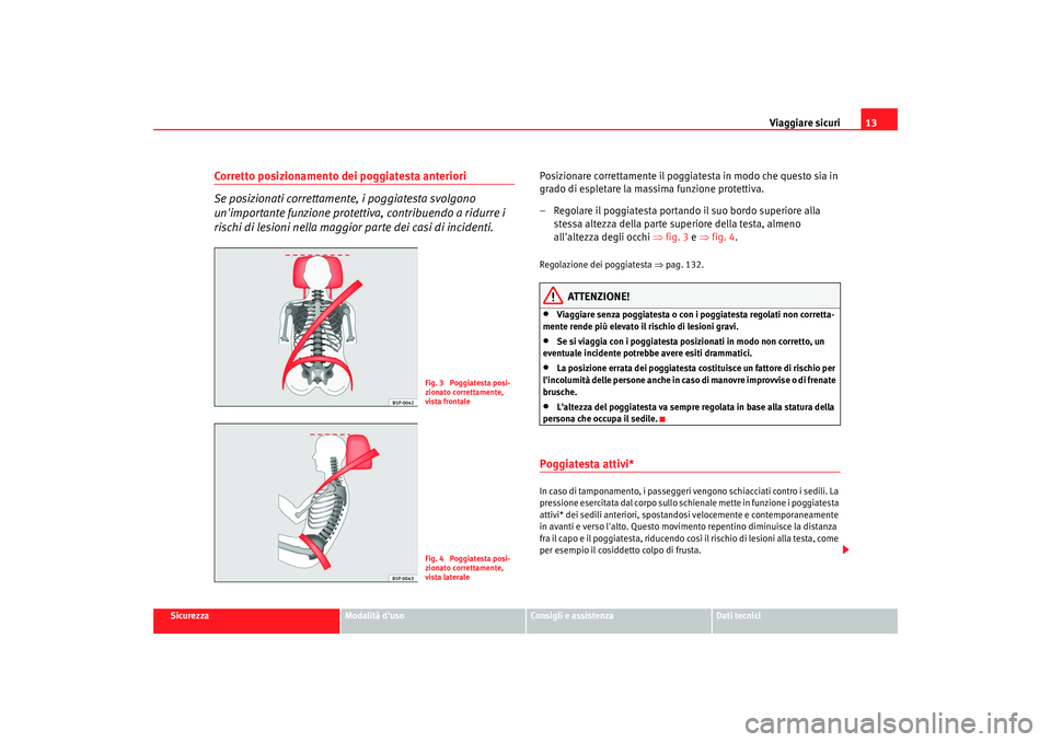 Seat Altea 2008  Manuale del proprietario (in Italian) Viaggiare sicuri13
Sicurezza
Modalità duso
Consigli e assistenza
Dati tecnici
Corretto posizionamento dei poggiatesta anteriori
Se posizionati correttamente, i poggiatesta svolgono 
unimportante fu