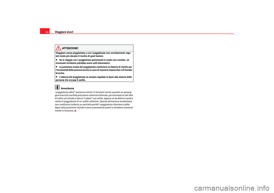 Seat Altea 2008  Manuale del proprietario (in Italian) Viaggiare sicuri
14
ATTENZIONE!
Viaggiare senza poggiatesta o con i poggiatesta non correttamente rego-
lati rende più elevato il rischio di gravi lesioni.•
Se si viaggia con i poggiatesta po sizio