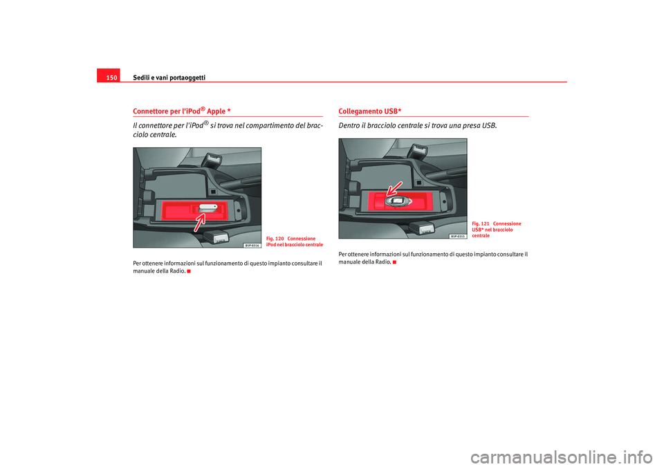 Seat Altea 2008  Manuale del proprietario (in Italian) Sedili e vani portaoggetti
150Connettore per liPod
® Apple *
Il connettore per liPod® si trova nel compartimento del brac-
ciolo centrale.
Per ottenere informazioni sul funzionamento di questo imp