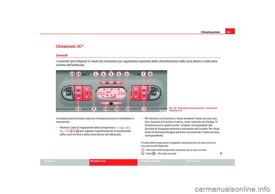 Seat Altea 2008 Manuale del proprietario (in Italian) Climatizzazione161
Sicurezza
Modalità duso
Consigli e assistenza
Dati tecnici
Climatronic 2C*Comandi
I comandi sono disposti in modo da consentire una regolazione separata della climatizzazione nel Seat Altea 2008 Manuale del proprietario (in Italian) Climatizzazione161
Sicurezza
Modalità duso
Consigli e assistenza
Dati tecnici
Climatronic 2C*Comandi
I comandi sono disposti in modo da consentire una regolazione separata della climatizzazione nel