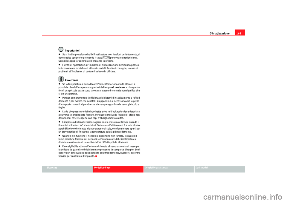 Seat Altea 2008 Manuale del proprietario (in Italian) Climatizzazione165
Sicurezza
Modalità duso
Consigli e assistenza
Dati tecnici
Importante!
•
Se si ha limpressione che il climatizzatore non funzioni perfettamente, si
deve subito spegnerlo preme Seat Altea 2008 Manuale del proprietario (in Italian) Climatizzazione165
Sicurezza
Modalità duso
Consigli e assistenza
Dati tecnici
Importante!
•
Se si ha limpressione che il climatizzatore non funzioni perfettamente, si
deve subito spegnerlo preme