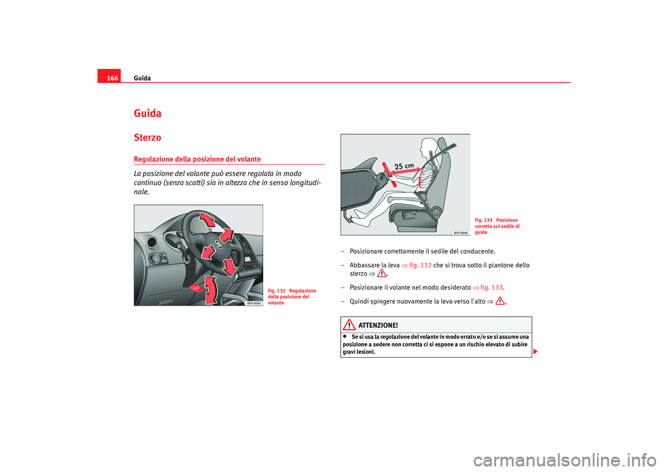 Seat Altea 2008 Manuale del proprietario (in Italian) Guida
166GuidaSterzoRegolazione della posizione del volante
La posizione del volante può essere regolata in modo
continuo (senza scatti) sia in altezza che in senso longitudi-
nale.
– Posizionare Seat Altea 2008 Manuale del proprietario (in Italian) Guida
166GuidaSterzoRegolazione della posizione del volante
La posizione del volante può essere regolata in modo
continuo (senza scatti) sia in altezza che in senso longitudi-
nale.
– Posizionare