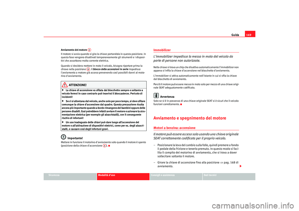 Seat Altea 2008 Manuale del proprietario (in Italian) Guida169
Sicurezza
Modalità duso
Consigli e assistenza
Dati tecnici
Avviamento del motore
Il motore si avvia quando si gira la ch
iave portandola in questa posizione. In
questa fase vengono disatt Seat Altea 2008 Manuale del proprietario (in Italian) Guida169
Sicurezza
Modalità duso
Consigli e assistenza
Dati tecnici
Avviamento del motore
Il motore si avvia quando si gira la ch
iave portandola in questa posizione. In
questa fase vengono disatt