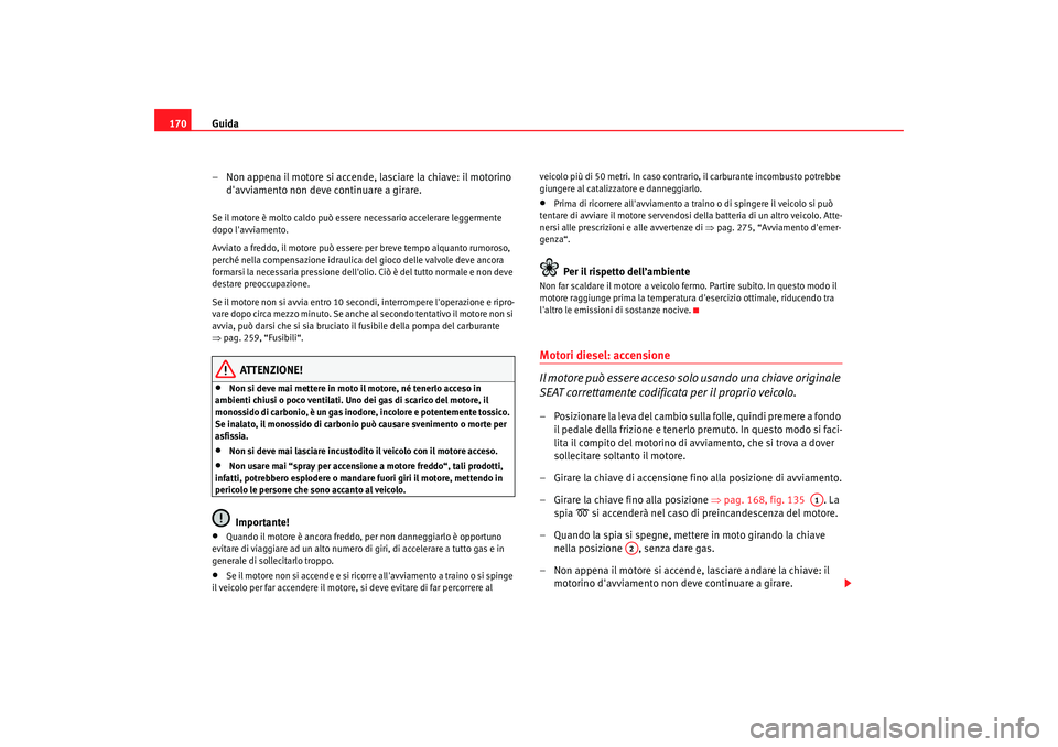 Seat Altea 2008 Manuale del proprietario (in Italian) Guida
170
– Non appena il motore si accende, lasciare la chiave: il motorino davviamento non deve continuare a girare.Se il motore è molto caldo può esser e necessario accelerare leggermente
dop Seat Altea 2008 Manuale del proprietario (in Italian) Guida
170
– Non appena il motore si accende, lasciare la chiave: il motorino davviamento non deve continuare a girare.Se il motore è molto caldo può esser e necessario accelerare leggermente
dop