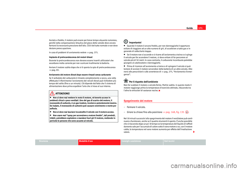 Seat Altea 2008 Manuale del proprietario (in Italian) Guida171
Sicurezza
Modalità duso
Consigli e assistenza
Dati tecnici
Avviato a freddo, il motore può essere per breve tempo alquanto rumoroso,
perché nella compensazione idraulica del gioco delle Seat Altea 2008 Manuale del proprietario (in Italian) Guida171
Sicurezza
Modalità duso
Consigli e assistenza
Dati tecnici
Avviato a freddo, il motore può essere per breve tempo alquanto rumoroso,
perché nella compensazione idraulica del gioco delle