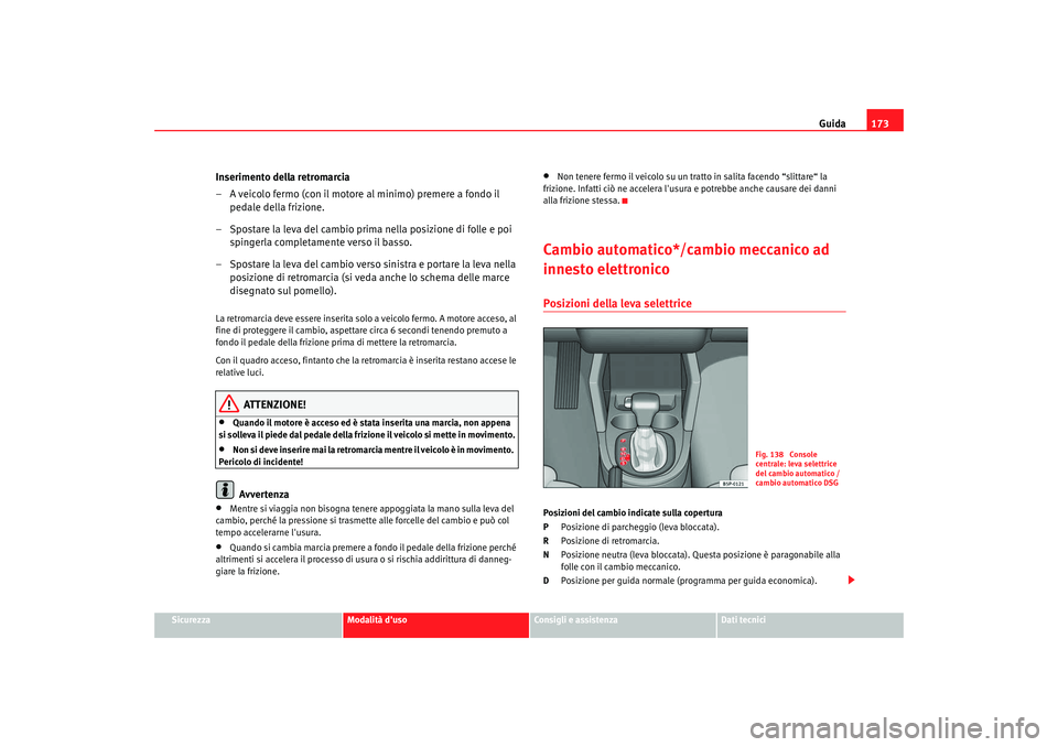 Seat Altea 2008 Manuale del proprietario (in Italian) Guida173
Sicurezza
Modalità duso
Consigli e assistenza
Dati tecnici
Inserimento della retromarcia
– A veicolo fermo (con il motore al minimo) premere a fondo il
pedale della frizione.
– Spostar Seat Altea 2008 Manuale del proprietario (in Italian) Guida173
Sicurezza
Modalità duso
Consigli e assistenza
Dati tecnici
Inserimento della retromarcia
– A veicolo fermo (con il motore al minimo) premere a fondo il
pedale della frizione.
– Spostar